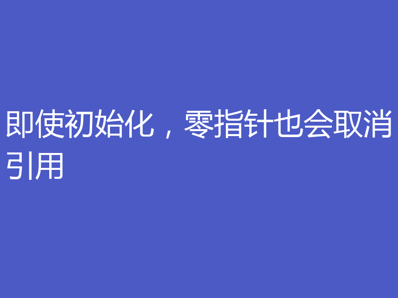 即使初始化，零指针也会取消引用