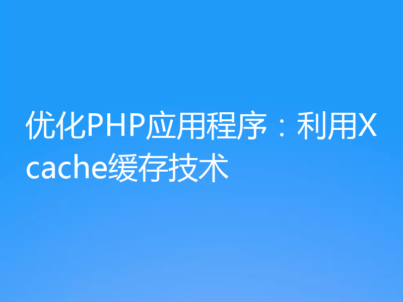 优化PHP应用程序:利用Xcache缓存技术