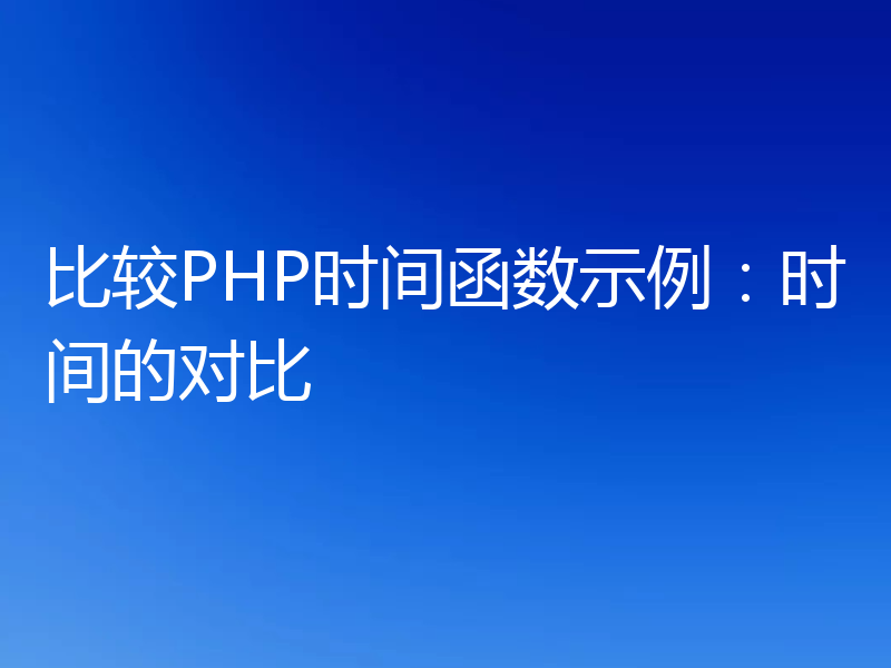比较PHP时间函数示例:时间的对比