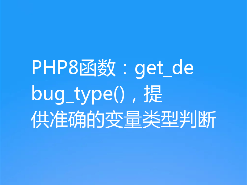 PHP8函数:get_debug_type(),提供准确的变量类型判断
