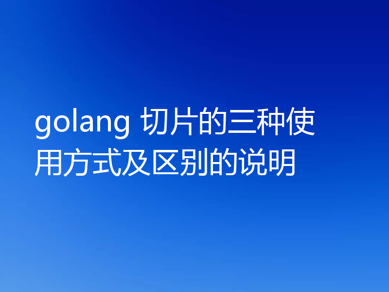 golang 切片的三种使用方式及区别的说明