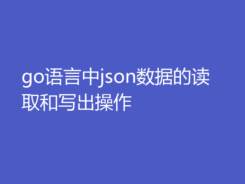 go语言中json数据的读取和写出操作