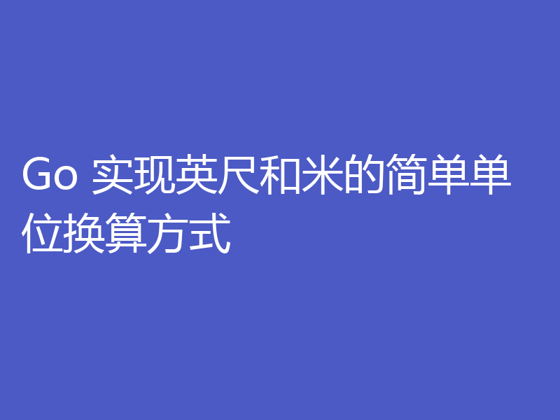 Go 实现英尺和米的简单单位换算方式