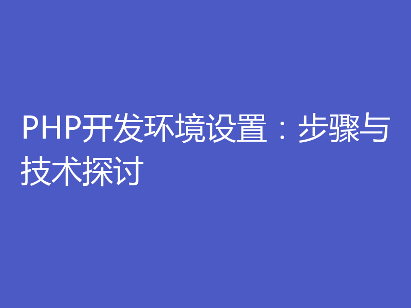PHP开发环境设置:步骤与技术探讨