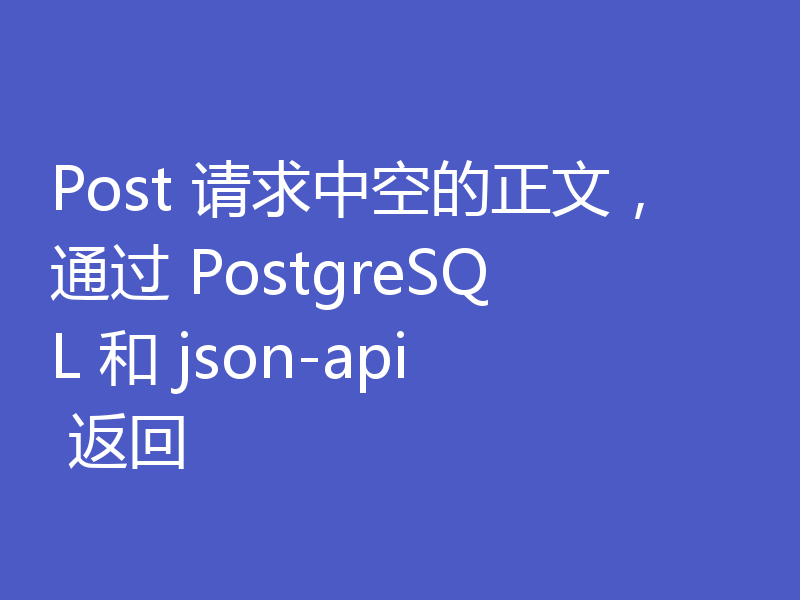 Post 请求中空的正文,通过 PostgreSQL 和 json-api 返回