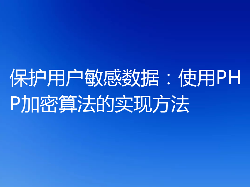 保护用户敏感数据:使用PHP加密算法的实现方法