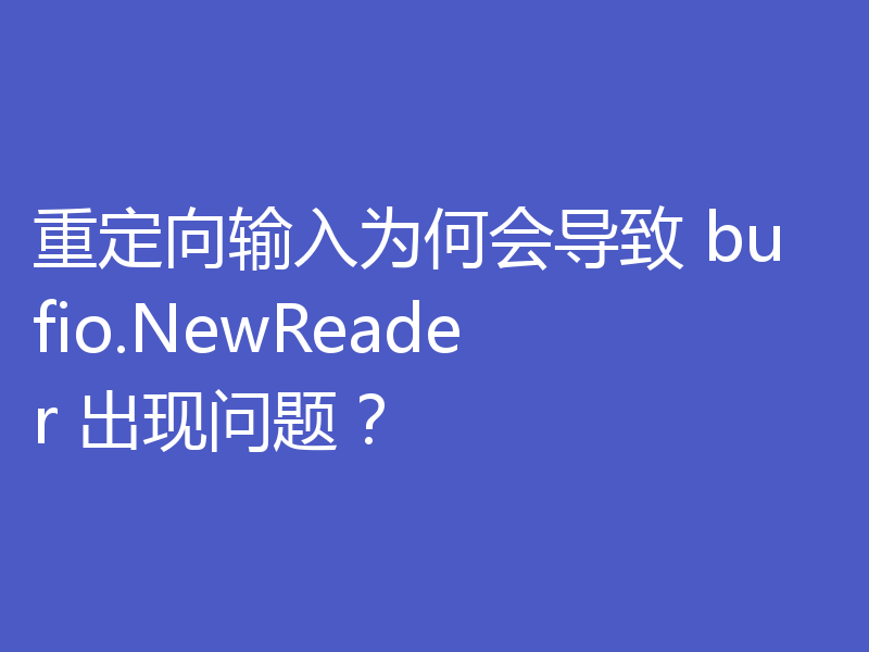 重定向输入为何会导致 bufio.NewReader 出现问题?
