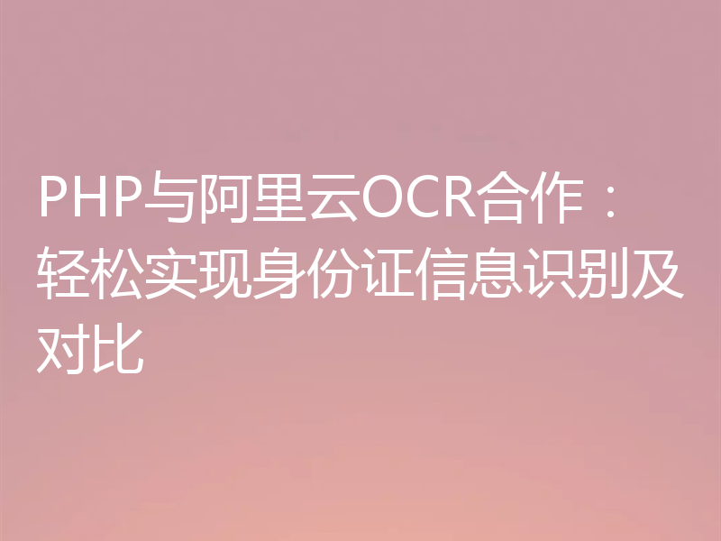 PHP与阿里云OCR合作:轻松实现身份证信息识别及对比