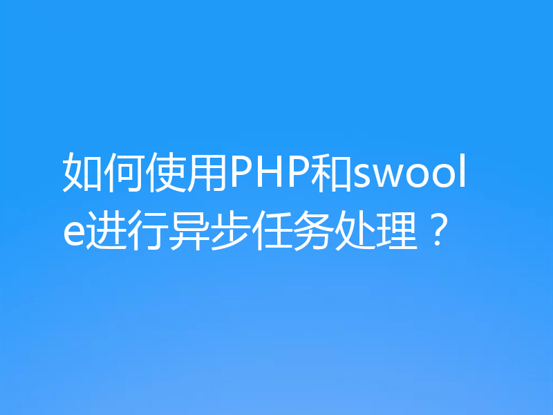 如何使用PHP和swoole进行异步任务处理?