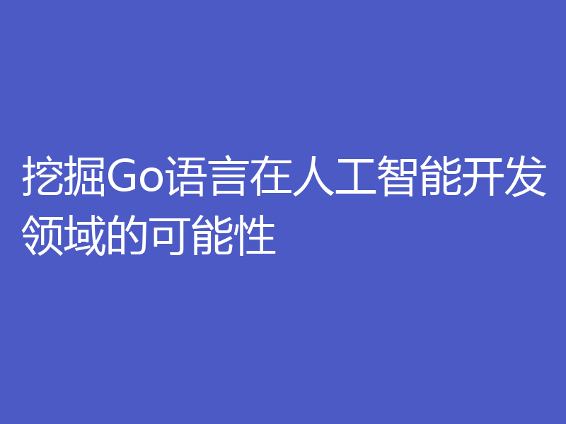 挖掘Go语言在人工智能开发领域的可能性