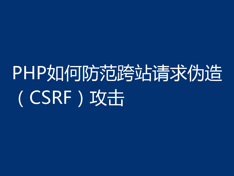 PHP如何防范跨站请求伪造(CSRF)攻击