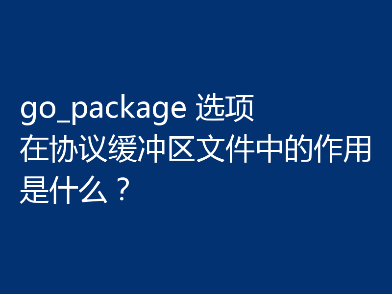 go_package 选项在协议缓冲区文件中的作用是什么?