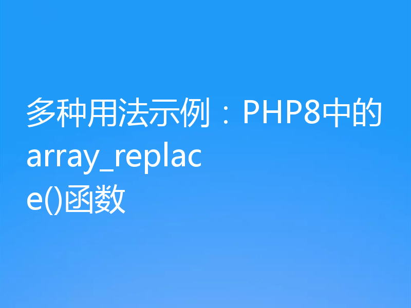 多种用法示例:PHP8中的array_replace()函数