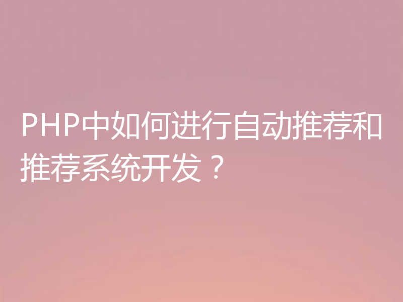 PHP中如何进行自动推荐和推荐系统开发？