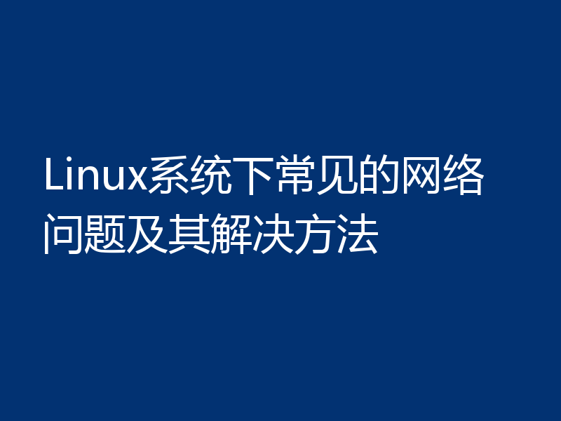 Linux系统下常见的网络问题及其解决方法