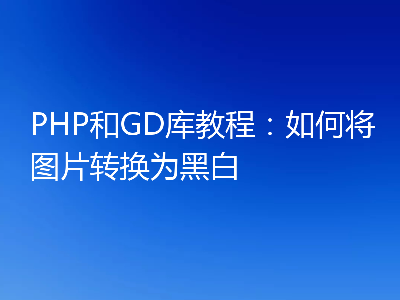 PHP和GD库教程:如何将图片转换为黑白