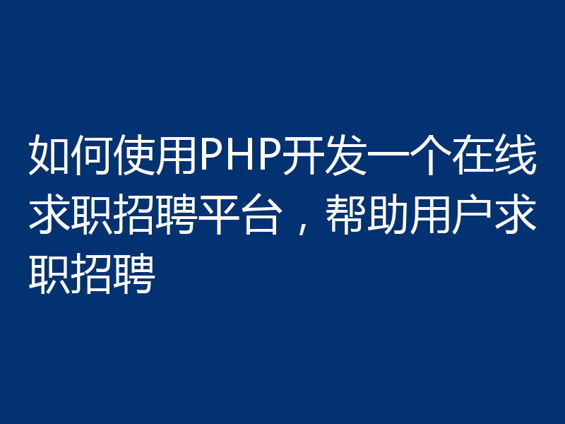 如何使用PHP开发一个在线求职招聘平台,帮助用户求职招聘