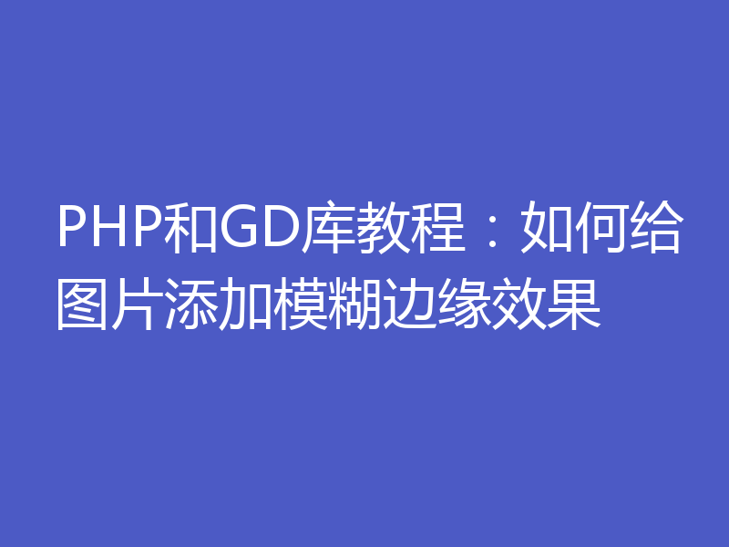 PHP和GD库教程:如何给图片添加模糊边缘效果
