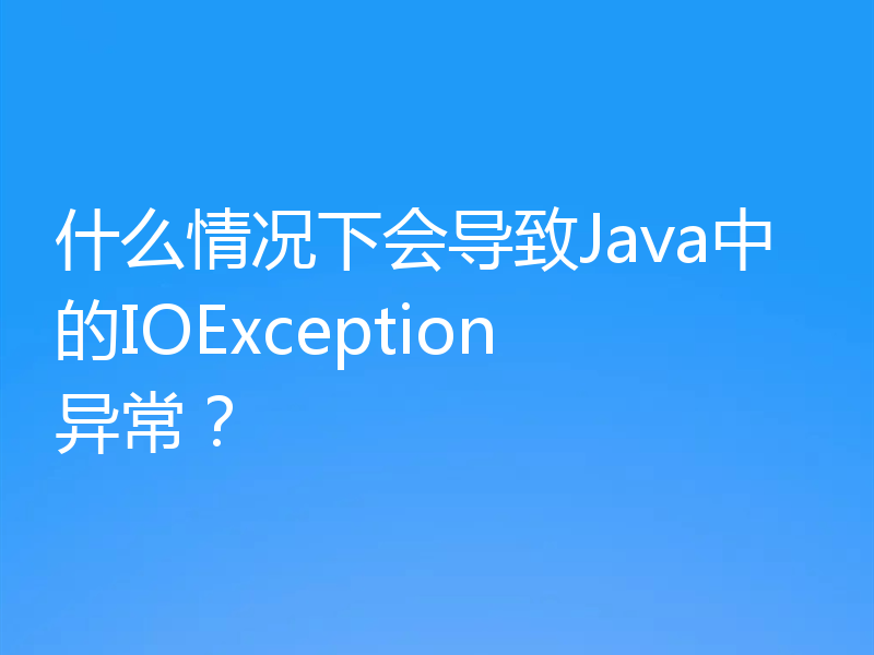 什么情况下会导致Java中的IOException异常?