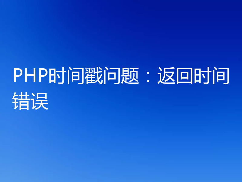 PHP时间戳问题:返回时间错误
