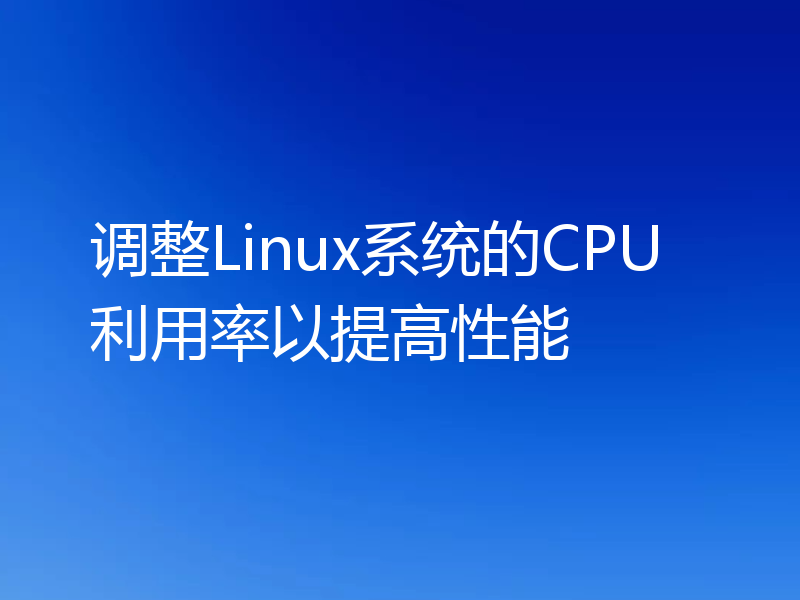 调整Linux系统的CPU利用率以提高性能