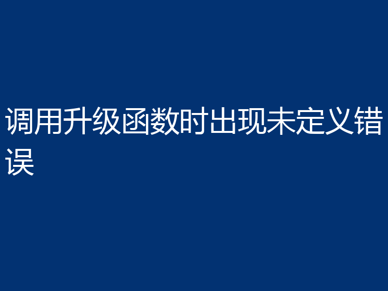 调用升级函数时出现未定义错误