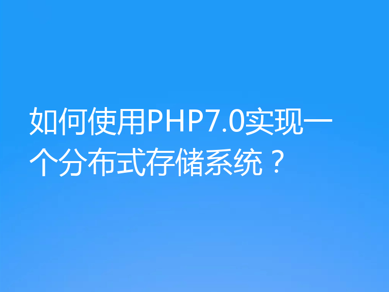 如何使用PHP7.0实现一个分布式存储系统?