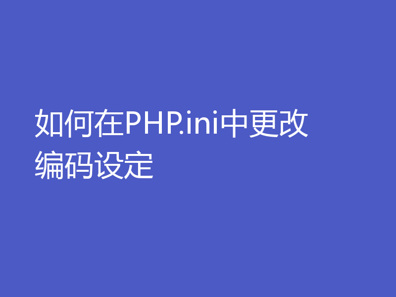 如何在PHP.ini中更改编码设定