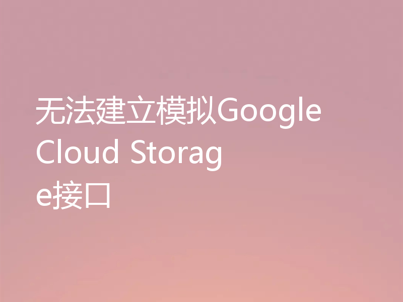 无法建立模拟Google Cloud Storage接口