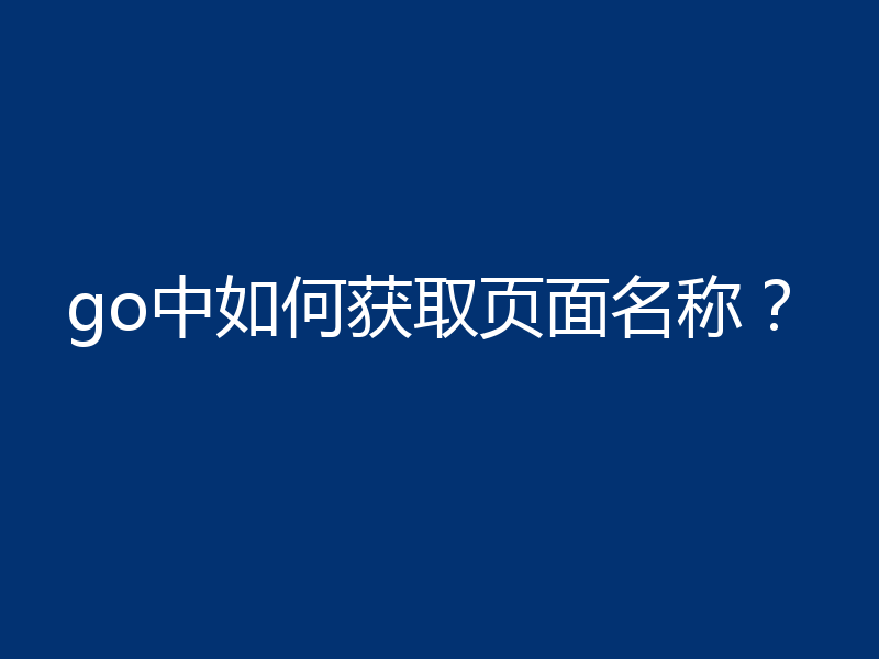 go中如何获取页面名称?