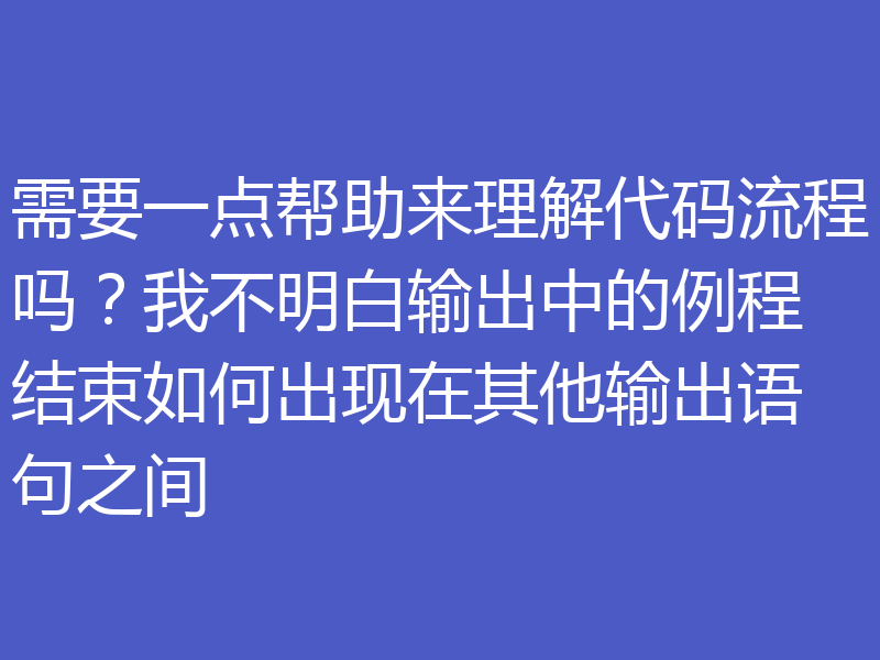 需要一点帮助来理解代码流程吗?我不明白输出中的例程结束如何出现在其他输出语句之间