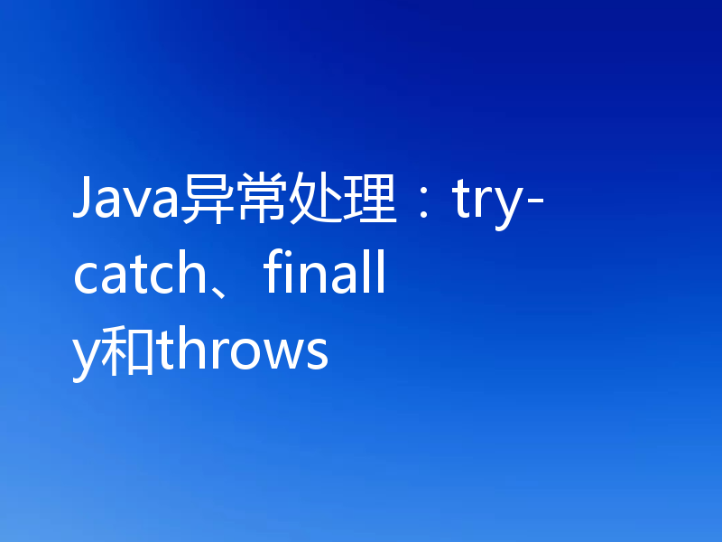 Java异常处理:try-catch、finally和throws