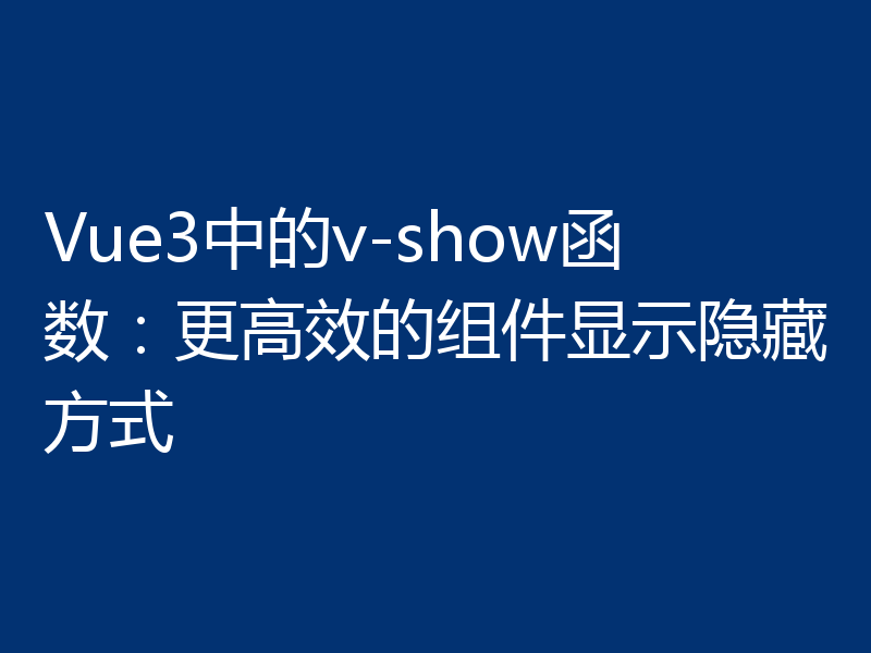 Vue3中的v-show函数:更高效的组件显示隐藏方式