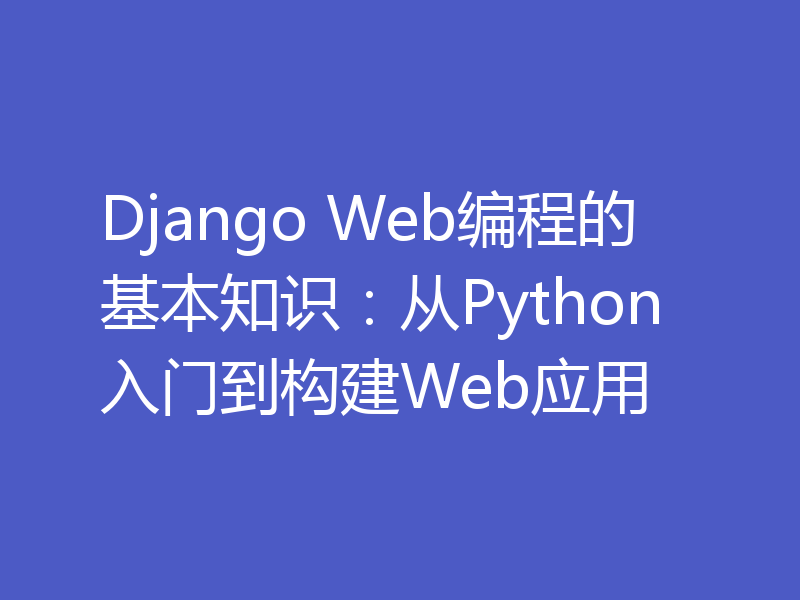 Django Web编程的基本知识:从Python入门到构建Web应用