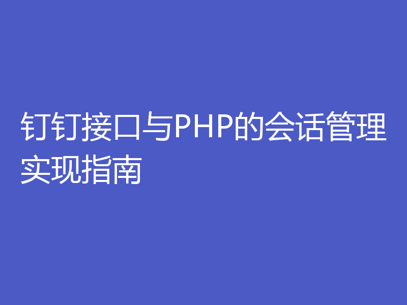 钉钉接口与PHP的会话管理实现指南