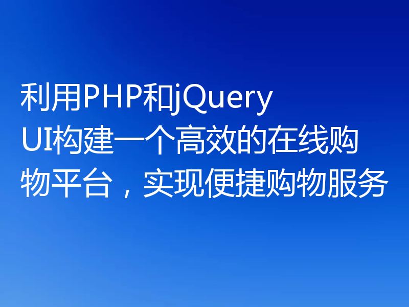 利用PHP和jQuery UI构建一个高效的在线购物平台,实现便捷购物服务