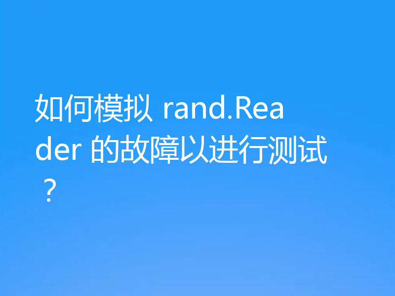 如何模拟 rand.Reader 的故障以进行测试?