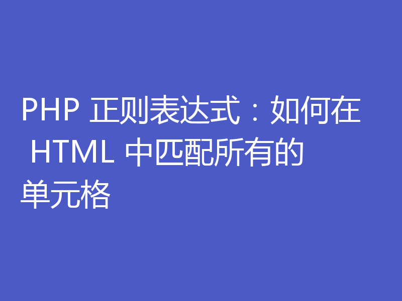 PHP 正则表达式:如何在 HTML 中匹配所有的单元格