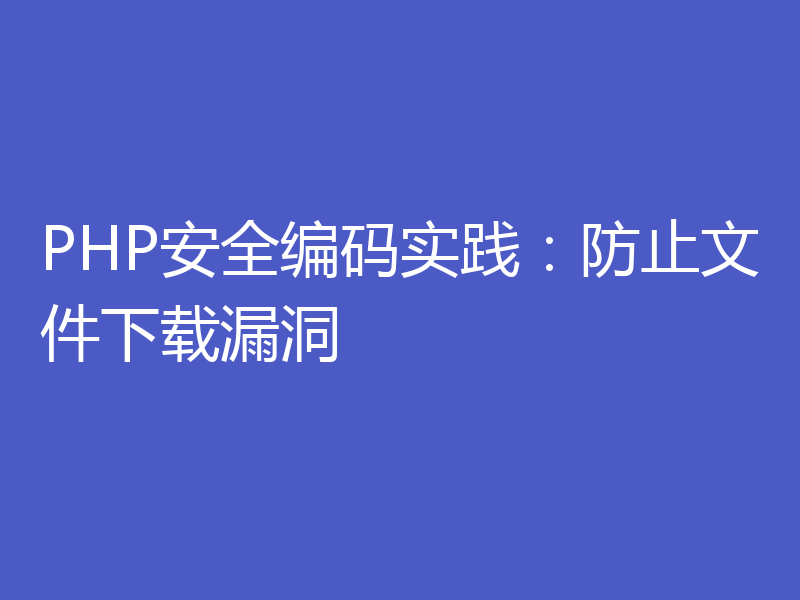 PHP安全编码实践:防止文件下载漏洞