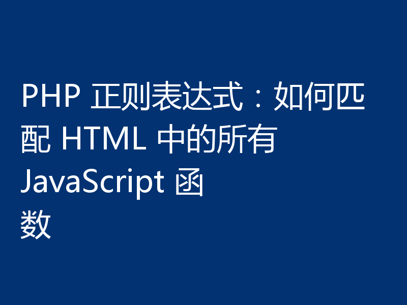 PHP 正则表达式:如何匹配 HTML 中的所有 JavaScript 函数