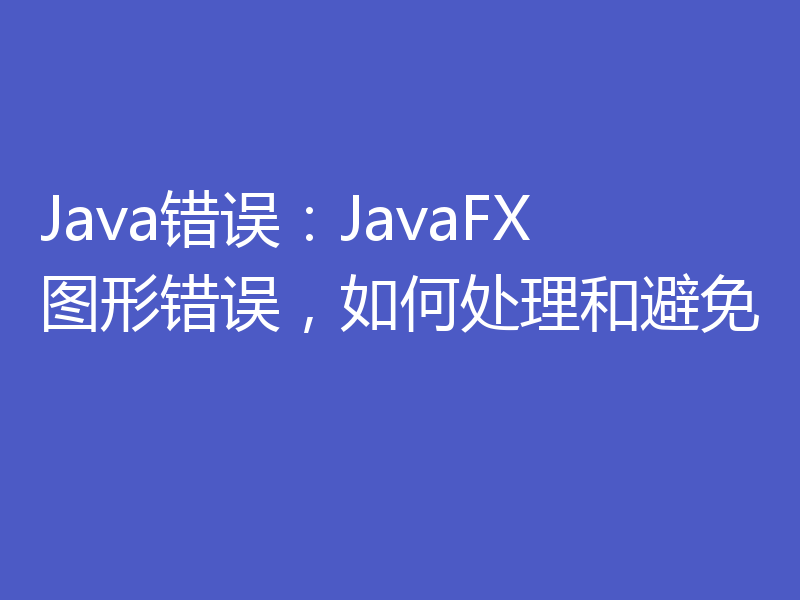 Java错误:JavaFX图形错误,如何处理和避免
