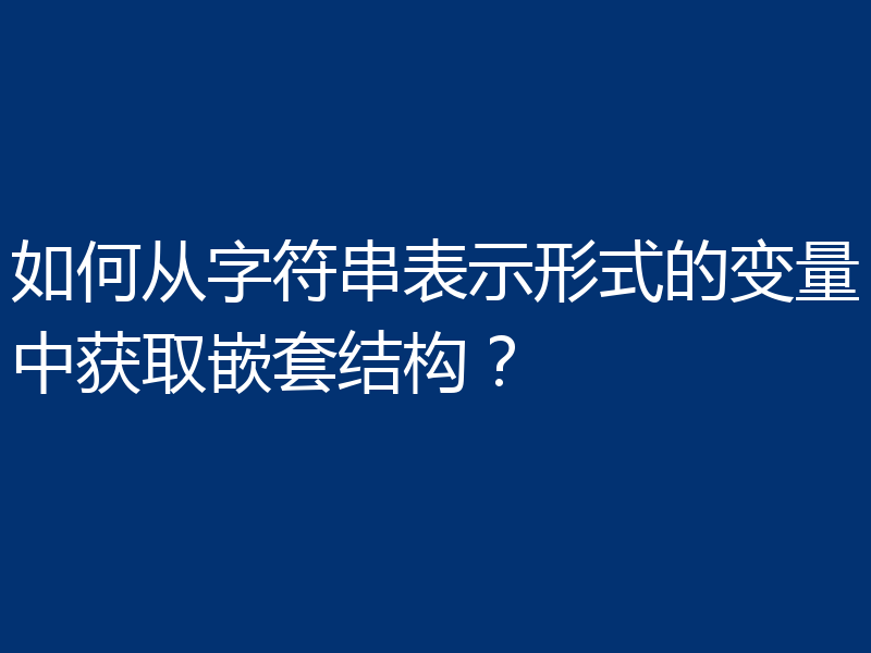 如何从字符串表示形式的变量中获取嵌套结构?