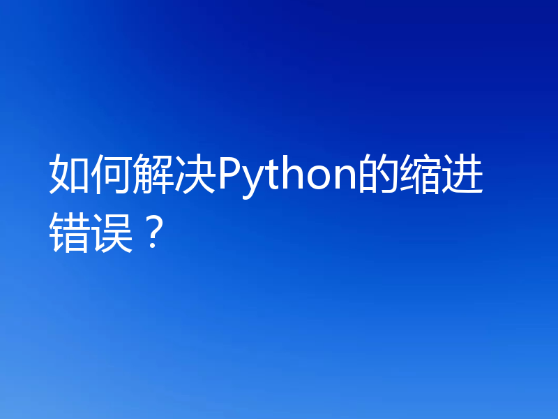 如何解决Python的缩进错误?