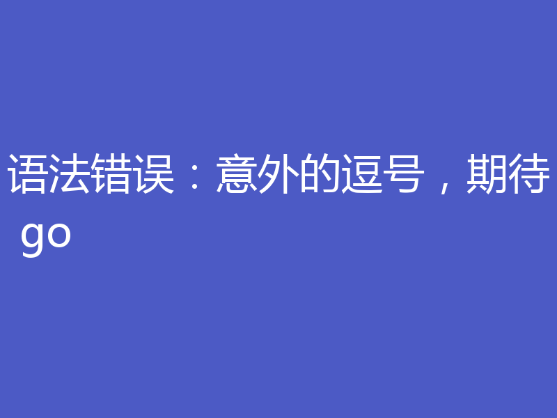 语法错误:意外的逗号,期待 go