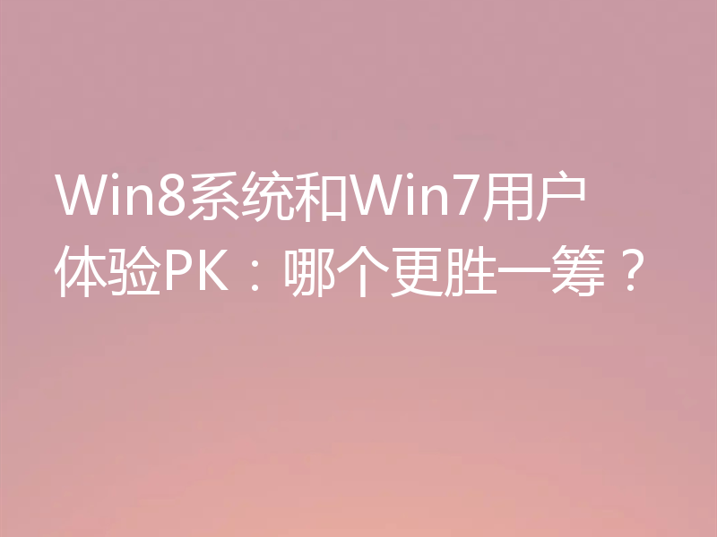 Win8系统和Win7用户体验PK:哪个更胜一筹?