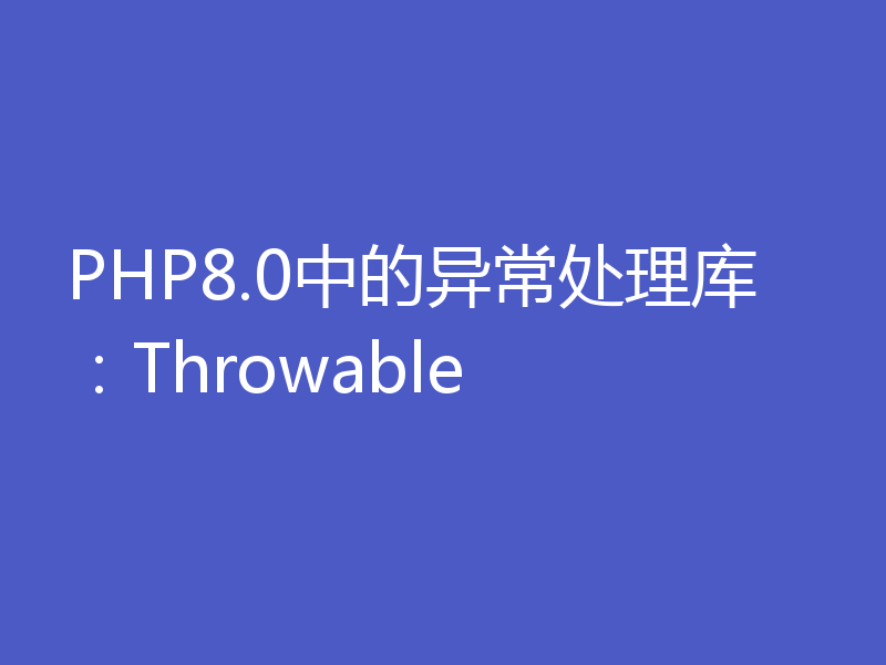 PHP8.0中的异常处理库:Throwable