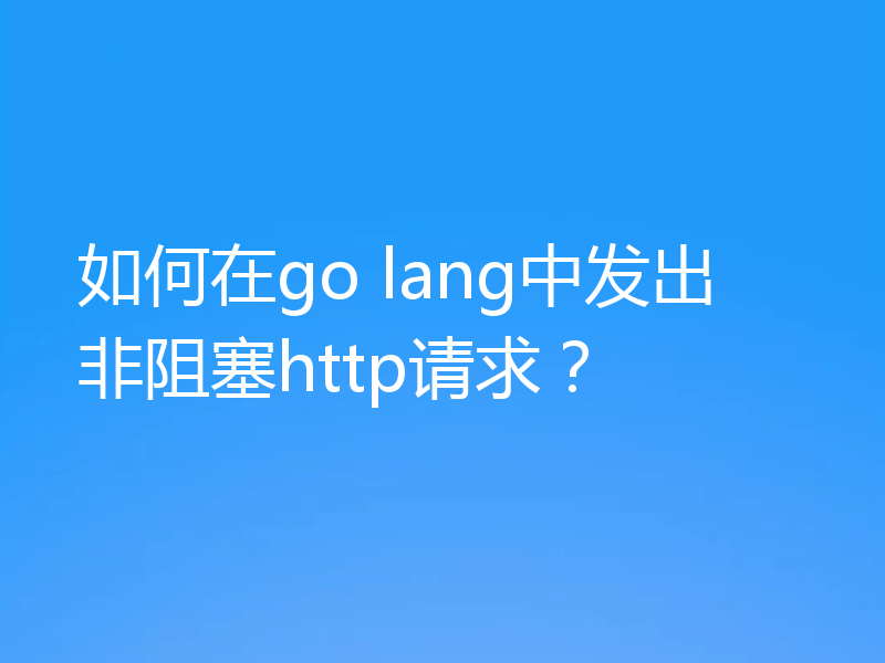 如何在go lang中发出非阻塞http请求?