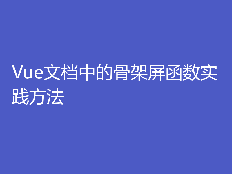 Vue文档中的骨架屏函数实践方法