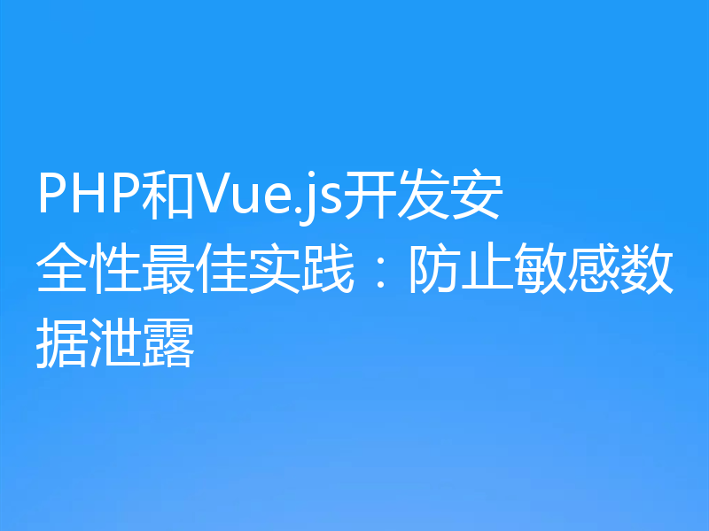PHP和Vue.js开发安全性最佳实践:防止敏感数据泄露