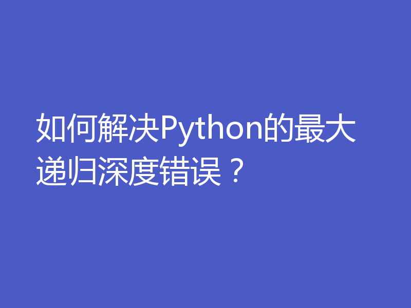 如何解决Python的最大递归深度错误?